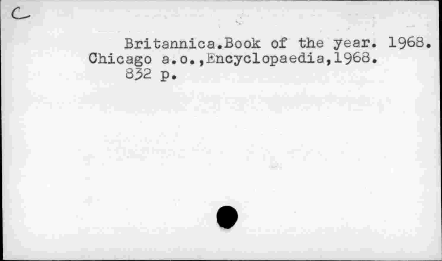 ﻿Britannica.Book of the year. 1968.
Chicago a.o.»Encyclopaedia,1968.
832 p.